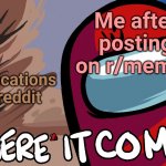 Among Us "Here it Comes!" | Me after posting on r/memes; Notifications on reddit | image tagged in among us here it comes | made w/ Imgflip meme maker