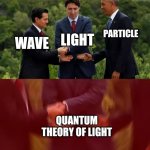 Schrodinger owns light | PARTICLE; LIGHT; WAVE; QUANTUM THEORY OF LIGHT | image tagged in obama trudeau handshake intensified | made w/ Imgflip meme maker