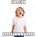 Lion roar | I'M A LION; RRRAAAWWWWRRRR | image tagged in spoiled,funny,lion | made w/ Imgflip meme maker