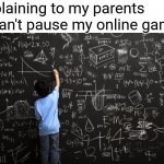 "Pause your game Timmy, time for dinner!" | Me explaining to my parents why i can't pause my online game | image tagged in chalkboard,memes,funny,parents | made w/ Imgflip meme maker