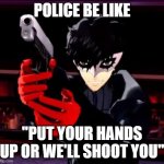 Persona 5 | POLICE BE LIKE; "PUT YOUR HANDS UP OR WE'LL SHOOT YOU" | image tagged in persona 5 | made w/ Imgflip meme maker