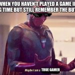 same | WHEN YOU HAVEN'T PLAYED A GAME IN A LONG TIME BUT STILL REMEMBER THE BUTTONS TRUE GAMER | image tagged in maybe i am a monster blank,gamers | made w/ Imgflip meme maker