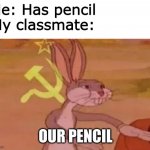 Communist classmates | Me: Has pencil

My classmate: OUR PENCIL | image tagged in bugs bunny communist | made w/ Imgflip meme maker