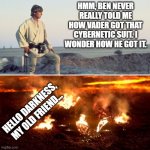 Poor Anakin... | HMM, BEN NEVER REALLY TOLD ME HOW VADER GOT THAT CYBERNETIC SUIT. I WONDER HOW HE GOT IT. HELLO DARKNESS, MY OLD FRIEND... | image tagged in star wars luke and anakin | made w/ Imgflip meme maker
