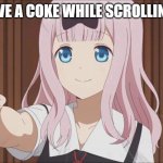 Chika gives you a cola | HERE HAVE A COKE WHILE SCROLLING DOWN | image tagged in chika gives you a cola | made w/ Imgflip meme maker
