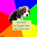 True story, aka inner voice says " that a boy (insert name)" | my wife no longer says she loves me | image tagged in shamed puppy,divorce,wife,shame | made w/ Imgflip meme maker