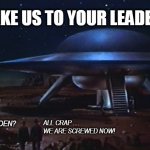 TAKE US TO YOUR LEADER | TAKE US TO YOUR LEADER! ALL CRAP ....
WE ARE SCREWED NOW! JOE BIDEN? | image tagged in take us to your leader,fying saucer | made w/ Imgflip meme maker