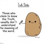 Updated Truth Potato | Those who
claim to know
the Truth,
usually don't
understand 
the meaning of
the word. | image tagged in updated truth potato | made w/ Imgflip meme maker