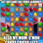 My mom be like: | MY MOM: WHY ARE YOU ON IMGFLIP ALL THE TIME?! GET OUTSIDE! DO YOUR LAUNDRY! ALSO MY MOM: C'MON CANDY CRUSH. LETS GET TO LEVEL 99999999! | image tagged in candy crush saga | made w/ Imgflip meme maker