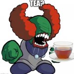 Tricky the clown | TEA? | image tagged in tricky the clown | made w/ Imgflip meme maker