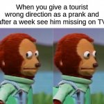 didn't go as planned | When you give a tourist wrong direction as a prank and after a week see him missing on TV | image tagged in i'm gonna pretend i didn't just see that | made w/ Imgflip meme maker