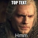 Hmm | TOP TEXT | image tagged in geralt hmmm | made w/ Imgflip meme maker