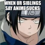 i hate you sasuke | WHEN UR SIBLINGS SAY ANIME SUCKS | image tagged in i hate you sasuke | made w/ Imgflip meme maker