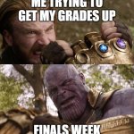 Grades Vs Finals Week | ME TRYING TO GET MY GRADES UP; FINALS WEEK | image tagged in avengers infinity war cap vs thanos,avengers,school,finals week,finals | made w/ Imgflip meme maker