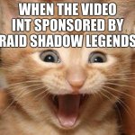 (): | WHEN THE VIDEO INT SPONSORED BY RAID SHADOW LEGENDS | image tagged in memes,excited cat | made w/ Imgflip meme maker
