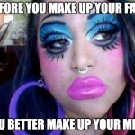 Make up | BEFORE YOU MAKE UP YOUR FACE; YOU BETTER MAKE UP YOUR MIND | image tagged in bad make up,mind | made w/ Imgflip meme maker