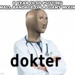 dokter | 6 YEAR OLDS PUTTING SMALL BANDAGE ON A GIANT WOUND | image tagged in dokter | made w/ Imgflip meme maker