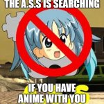 If you have then youre under arrest. | THE A.S.S IS SEARCHING; IF YOU HAVE ANIME WITH YOU | image tagged in a s s | made w/ Imgflip meme maker