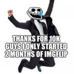 Yay | THANKS FOR 10K GUYS I ONLY STARTED 2 MONTHS OF IMGFLIP | image tagged in yay,10k,points,why are you reading this | made w/ Imgflip meme maker