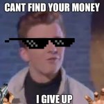 Rick rolled | CANT FIND YOUR MONEY; I GIVE UP | image tagged in rick rolled,epic,funny | made w/ Imgflip meme maker
