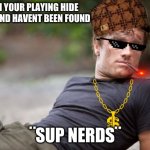 best pic | WHEN YOUR PLAYING HIDE N SEEK AND HAVENT BEEN FOUND; ¨SUP NERDS¨ | image tagged in peeta is ready | made w/ Imgflip meme maker