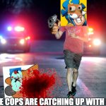 Crunch gotta run | THE COPS ARE CATCHING UP WITH ME! | image tagged in gotta run bye | made w/ Imgflip meme maker