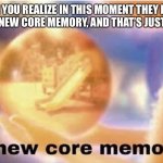 Yes they never actually say this | WHEN YOU REALIZE IN THIS MOMENT THEY DIDN’T ACTUALLY SAY A NEW CORE MEMORY, AND THAT’S JUST A NORMAL MEMORY | image tagged in inside out core memory,reality | made w/ Imgflip meme maker