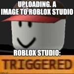 Roblox Triggered | UPLOADING. A IMAGE TO ROBLOX STUDIO ROBLOX STUDIO: | image tagged in roblox triggered | made w/ Imgflip meme maker