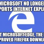 New and Improved tool | MICROSOFT NO LONGER SUPPORTS INTERNET EXPLORER; MEET MICROSOFT EDGE, THE NEW AND IMPROVED FIREFOX DOWNLOAD APP | image tagged in microsoft edge,microsoft,internet explorer,browser | made w/ Imgflip meme maker