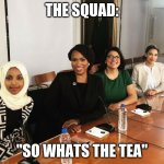 The Squad | THE SQUAD:; "SO WHATS THE TEA" | image tagged in the squad | made w/ Imgflip meme maker