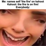 T h e F i r e | Me: names self 'the fire' on kahoot
Kahoot: the fire is on fire!
Everybody: | image tagged in last dandilion of the season,kahoot,the what | made w/ Imgflip meme maker