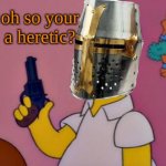 Oh, so you're a heretic?