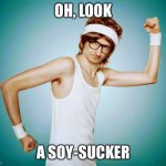 Soy Suckers | OH, LOOK; A SOY-SUCKER | image tagged in tough guy | made w/ Imgflip meme maker