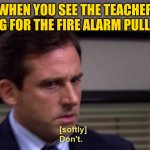 The moments before a fire drill | WHEN YOU SEE THE TEACHER REACHING FOR THE FIRE ALARM PULL STATION | image tagged in don't | made w/ Imgflip meme maker