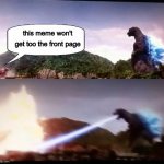 Godzilla Atomic Breath | this meme won't get too the front page | image tagged in godzilla atomic breath | made w/ Imgflip meme maker
