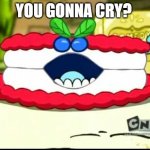 meanie creme cake from chowder | YOU GONNA CRY? | image tagged in meanie creme cake from chowder | made w/ Imgflip meme maker