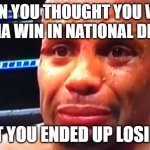 national dex ag meme | WHEN YOU THOUGHT YOU WERE GONNA WIN IN NATIONAL DEX AG, BUT YOU ENDED UP LOSING. | image tagged in daniel cormier crybaby,pokemon,showdown | made w/ Imgflip meme maker