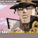 Jotaro has never seen such bullshit before | ERROR: YOU DO NOT HAVE PERMISSION TO PLAY THIS GAME; I HAVE | image tagged in jotaro has never seen such bullshit before | made w/ Imgflip meme maker