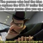 Good day gentlemen , i am here to change the future | The person who had the idea to replace the GTA IV trailer link with the Never gonna give you up one : | image tagged in good day gentlemen i am here to change the future | made w/ Imgflip meme maker