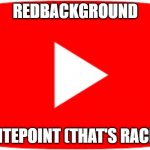 youtube | REDBACKGROUND; WHITEPOINT (THAT'S RACIST) | image tagged in youtube | made w/ Imgflip meme maker