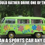 Hippy Van | I WOULD RATHER DRIVE ONE OF THESE; THAN A SPORTS CAR ANY DAY | image tagged in hippy van,memes | made w/ Imgflip meme maker