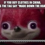 My new template. HMMMM | IF YOU BUY CLOTHES IN CHINA, DOES THE TAG SAY "MADE DOWN THE ROAD"? HMMMMMMMMMMMMMMMMMMMMMMMMMMMMMM | image tagged in hmmm sonic template,confused | made w/ Imgflip meme maker