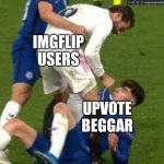 Imgflip in a nutshell | IMGFLIP USERS; UPVOTE BEGGAR | image tagged in kai havertz being bullied | made w/ Imgflip meme maker
