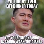 Where are my Filipino memers at? | YOU DIDN'T EVEN EAT DINNER TODAY; YET YOUR THE ONE WHO IS GONNA WASH THE DISHES | image tagged in luis manzano crying,memes | made w/ Imgflip meme maker