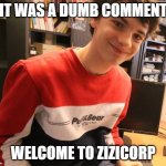 Example of ZiziCorp use. | IT WAS A DUMB COMMENT; WELCOME TO ZIZICORP | image tagged in welcome to zizicorp | made w/ Imgflip meme maker