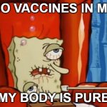 Must... stay... pure... | NO VACCINES IN ME MY BODY IS PURE | image tagged in sick spongebob,anti-vaxx | made w/ Imgflip meme maker