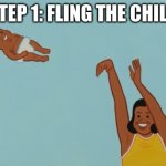Fling The Child | STEP 1: FLING THE CHILD | image tagged in fling the child | made w/ Imgflip meme maker