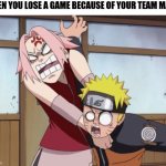 You lost because of your teamate | WHEN YOU LOSE A GAME BECAUSE OF YOUR TEAM MATE: | image tagged in naruto and sakura | made w/ Imgflip meme maker