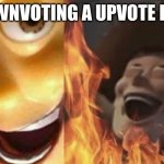I hate upvote beggers | ME DOWNVOTING A UPVOTE BEGGER | image tagged in evil woody | made w/ Imgflip meme maker