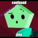confused pog | confused; made by rgb dont steal; pog | image tagged in me when | made w/ Imgflip meme maker